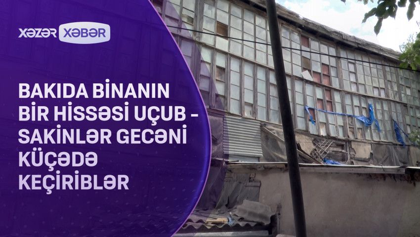 Bakıda yaşayış binasının bir hissəsi uçdu - VİDEO