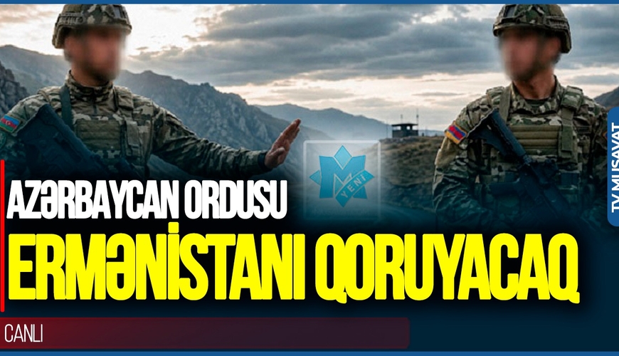 ŞOK GƏLİŞMƏ! Azərbaycan ordusu Ermənistanı QORUYACAQ – iyundan sonra…-TV Musavat - Səhər Xəbər