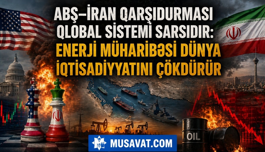 ABŞ–İran qarşıdurması qlobal sistemi sarsıdır: enerji müharibəsi dünya iqtisadiyyatını çökdürür