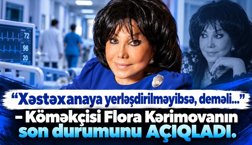 “Xəstəxanaya yerləşdirilməyibsə, deməli...” – Köməkçisi Flora Kərimovanın son durumunu AÇIQLADI