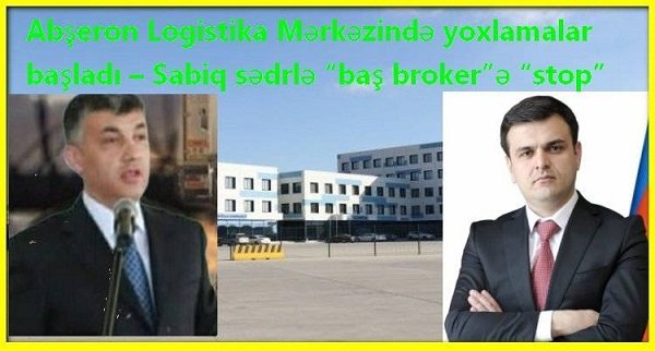 Abşeron Logistika Mərkəzində yoxlamalar BAŞLAYIB - Sabiq sədrlə “BAŞ BROKER”Ə “STOP”