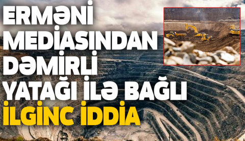 Erməni mediasından Dəmirli yatağı ilə bağlı ilginc iddia